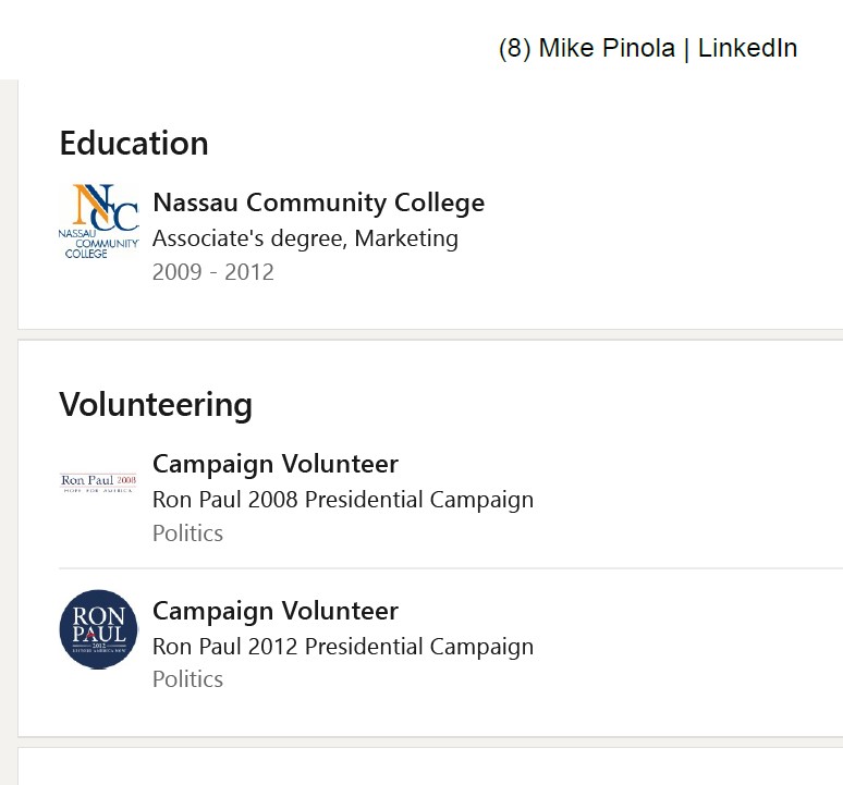 From Mike Pinola's LinkedIn showing he got an associate's degree in marketing from Nassau Community College (2009-2012). He voluntered for Ron Paul's failed presidential campaigns in 2008 and 2012.